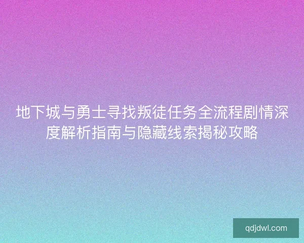 地下城与勇士寻找叛徒任务全流程剧情深度解析指南与隐藏线索揭秘攻略